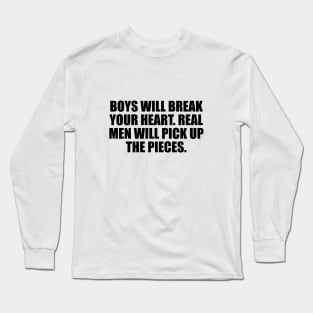 Boys will break your heart. Real men will pick up the pieces Long Sleeve T-Shirt